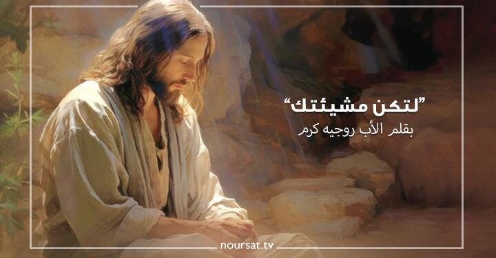 لتكن مشيئتك – بقلم الأب روجيه كرم